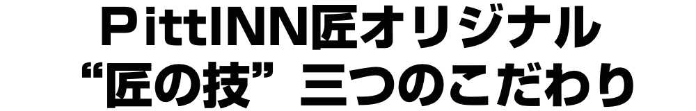 ＰittINN匠オリジナル“匠の技”三つのこだわり