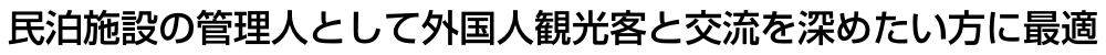 民泊施設の管理人として外国人観光客と交流を深めたい方に最適