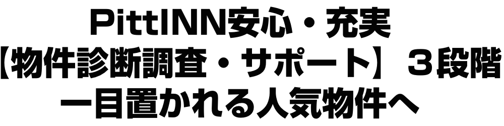 PittINN安心・充実　【物件診断調査・サポート】３段階　一目置かれる人気物件へ