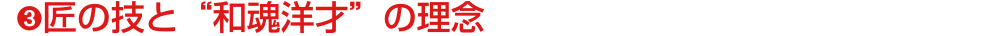 ➌匠の技と“和魂洋才”の理念