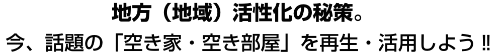 地方(地域)活性化の秘策。今、話題の「空き家・空き部屋」を再生・活用しよう‼